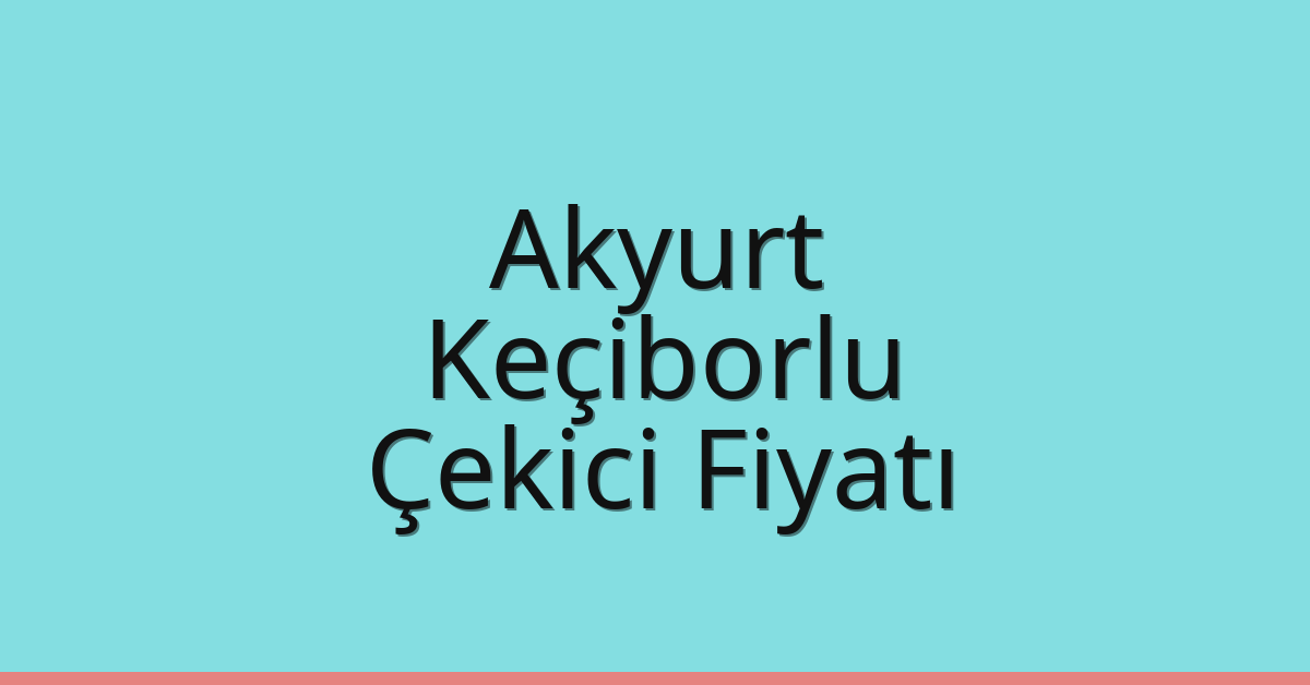 Akyurt Çekici Fiyatı – Keçiborlu Oto Kurtarıcı Ücreti