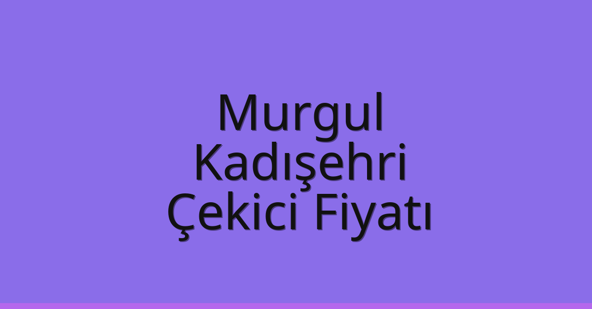 Murgul Çekici Fiyatı – Kadışehri Oto Kurtarıcı Ücreti