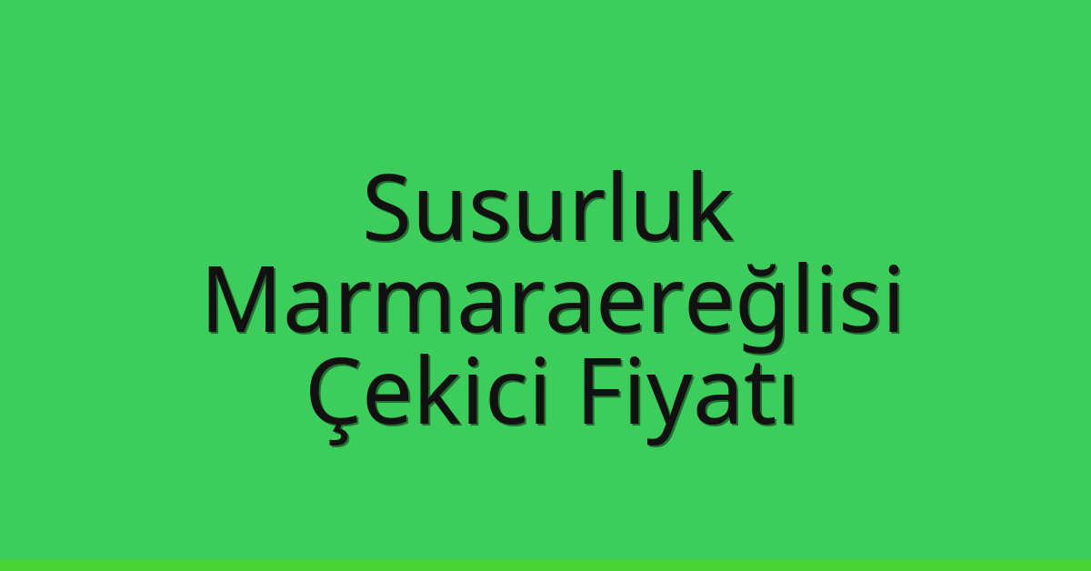 Susurluk Çekici Fiyatı – Marmaraereğlisi Oto Kurtarıcı Ücreti