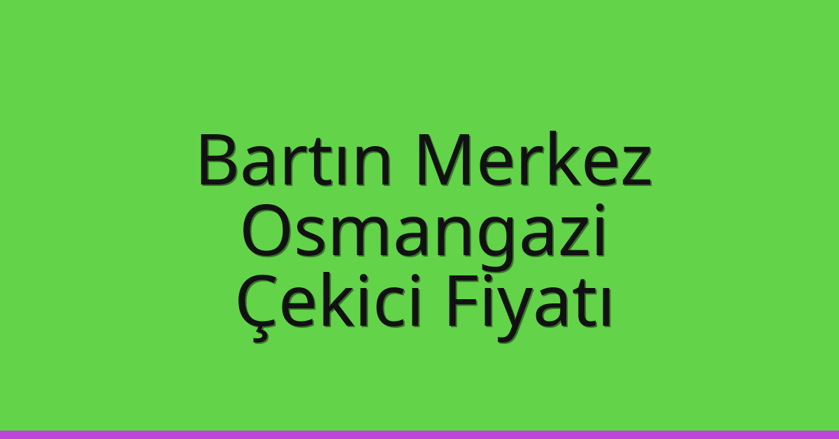 Bartın Merkez Çekici Fiyatı – Osmangazi Oto Kurtarıcı Ücreti