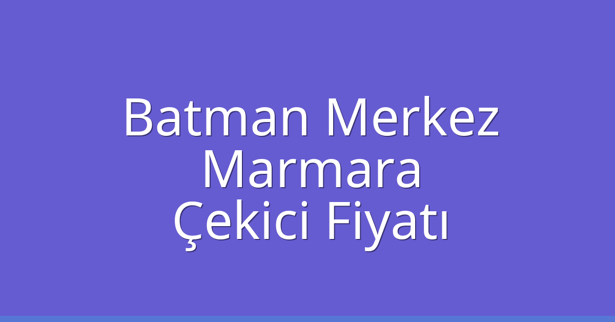 Batman Merkez Çekici Fiyatı – Marmara Oto Kurtarıcı Ücreti