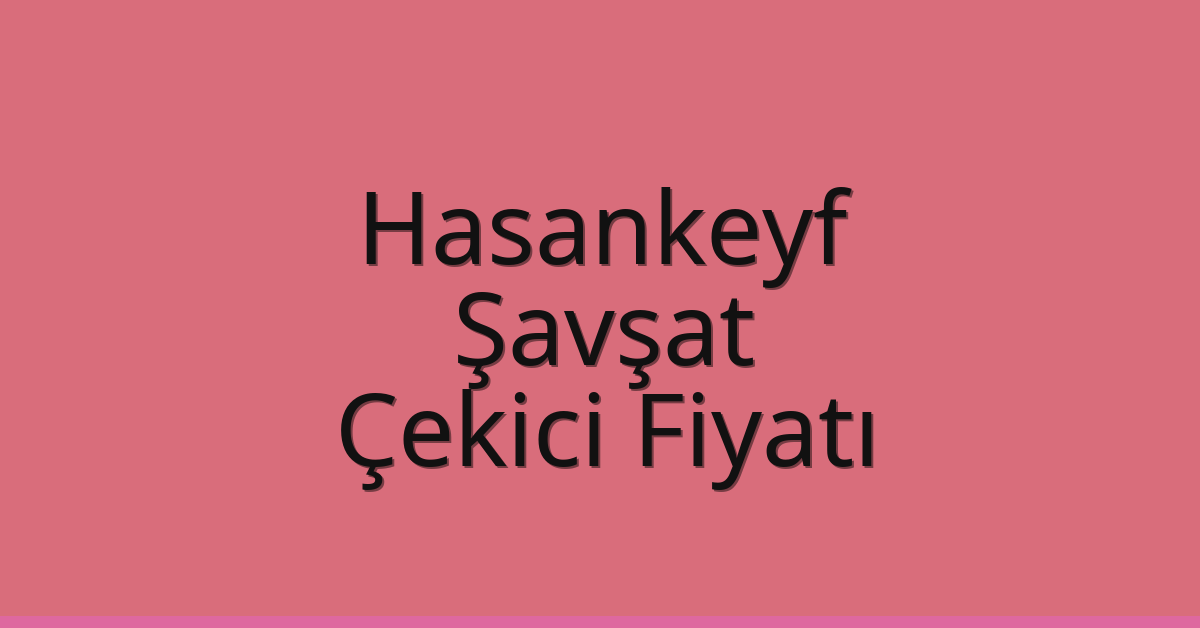 Hasankeyf Çekici Fiyatı – Şavşat Oto Kurtarıcı Ücreti
