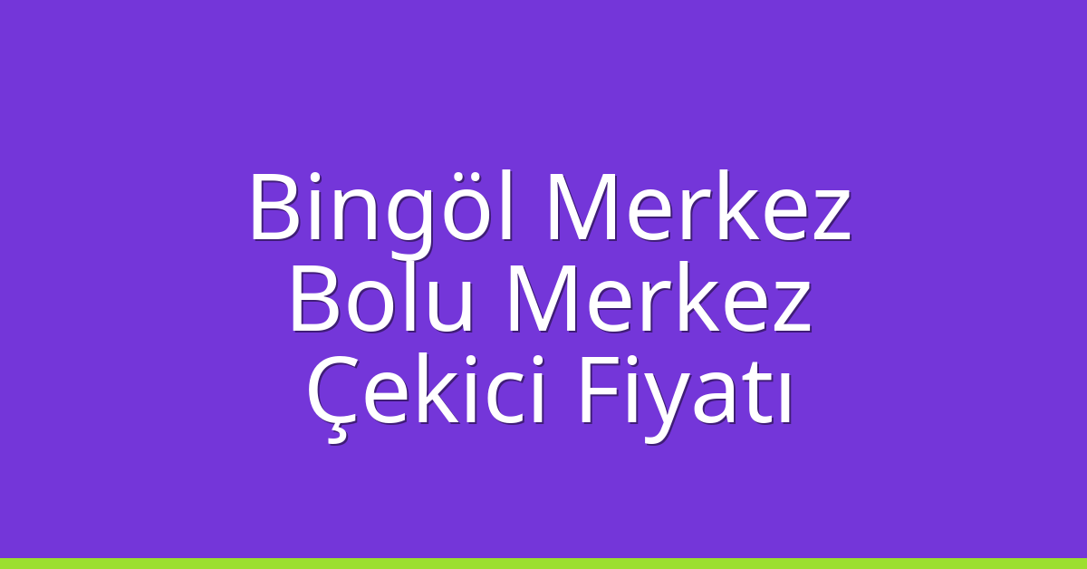 Bingöl Merkez Çekici Fiyatı – Bolu Merkez Oto Kurtarıcı Ücreti