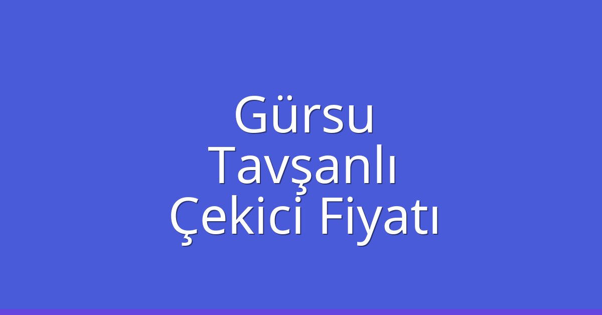 Gürsu Çekici Fiyatı – Tavşanlı Oto Kurtarıcı Ücreti