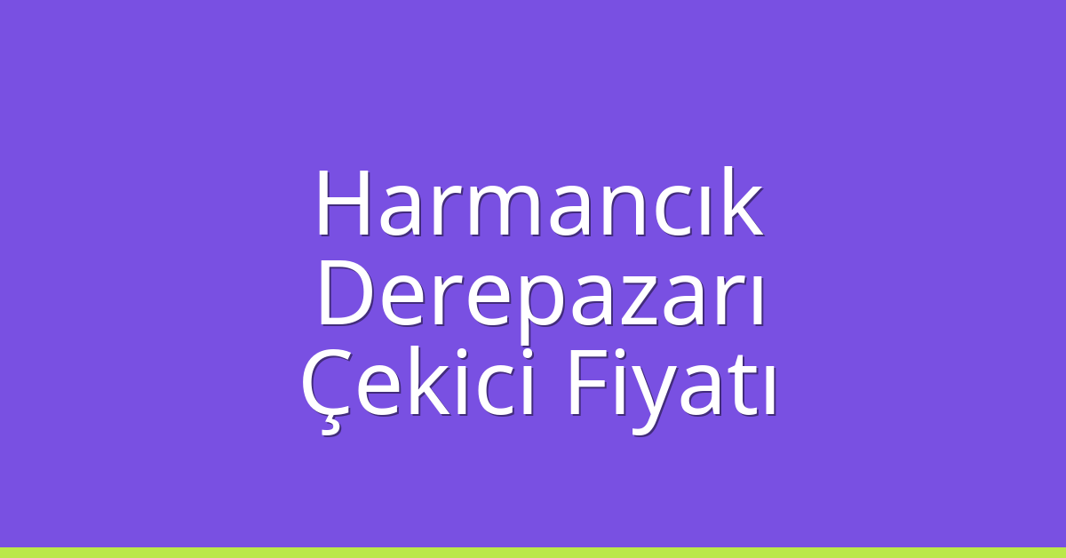 Harmancık Çekici Fiyatı – Derepazarı Oto Kurtarıcı Ücreti