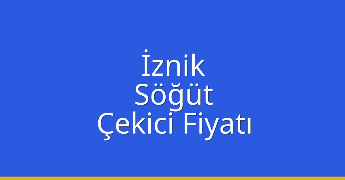 İznik Çekici Fiyatı – Söğüt Oto Kurtarıcı Ücreti