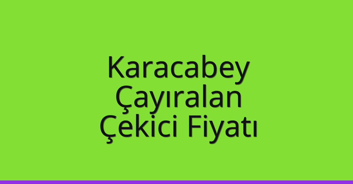 Karacabey Çekici Fiyatı – Çayıralan Oto Kurtarıcı Ücreti