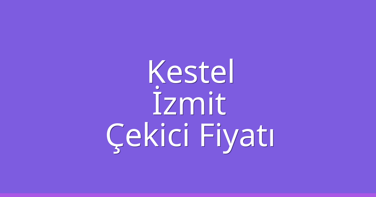 Kestel Çekici Fiyatı – İzmit Oto Kurtarıcı Ücreti