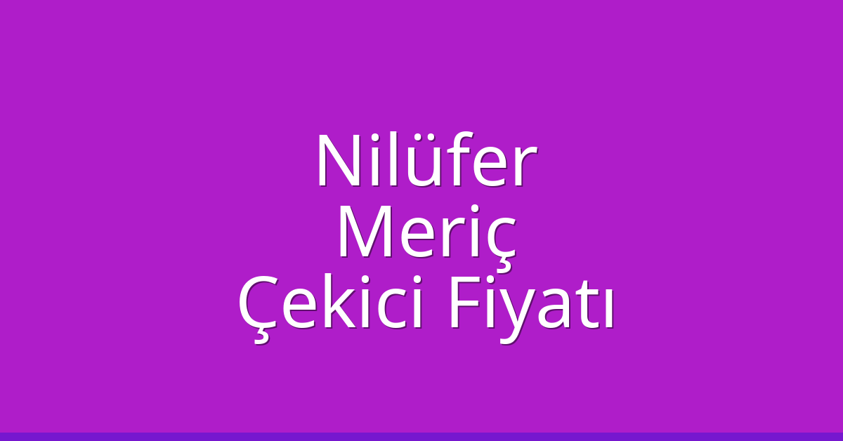 Nilüfer Çekici Fiyatı – Meriç Oto Kurtarıcı Ücreti