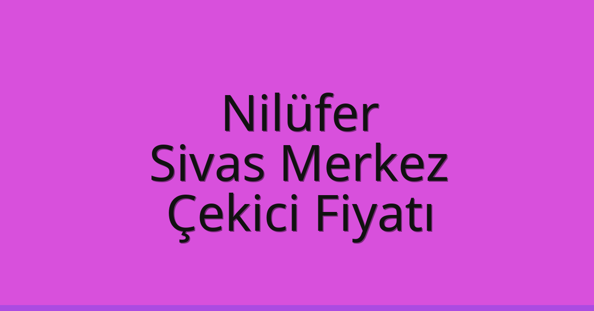 Nilüfer Çekici Fiyatı – Sivas Merkez Oto Kurtarıcı Ücreti
