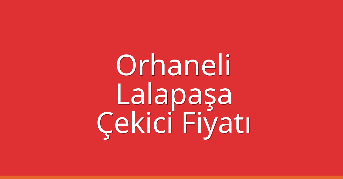 Orhaneli Çekici Fiyatı – Lalapaşa Oto Kurtarıcı Ücreti