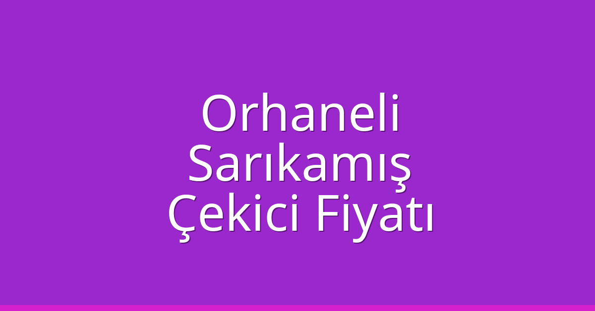 Orhaneli Çekici Fiyatı – Sarıkamış Oto Kurtarıcı Ücreti