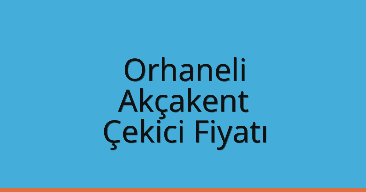 Orhaneli Çekici Fiyatı – Akçakent Oto Kurtarıcı Ücreti