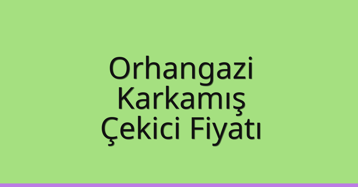 Orhangazi Çekici Fiyatı – Karkamış Oto Kurtarıcı Ücreti