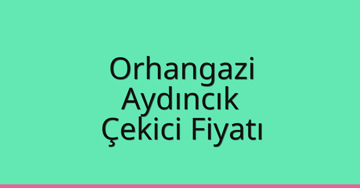 Orhangazi Çekici Fiyatı – Aydıncık Oto Kurtarıcı Ücreti