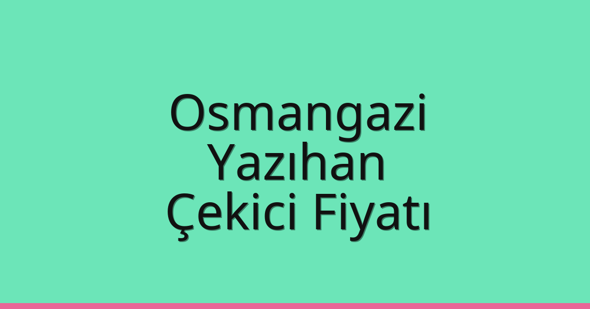 Osmangazi Çekici Fiyatı – Yazıhan Oto Kurtarıcı Ücreti