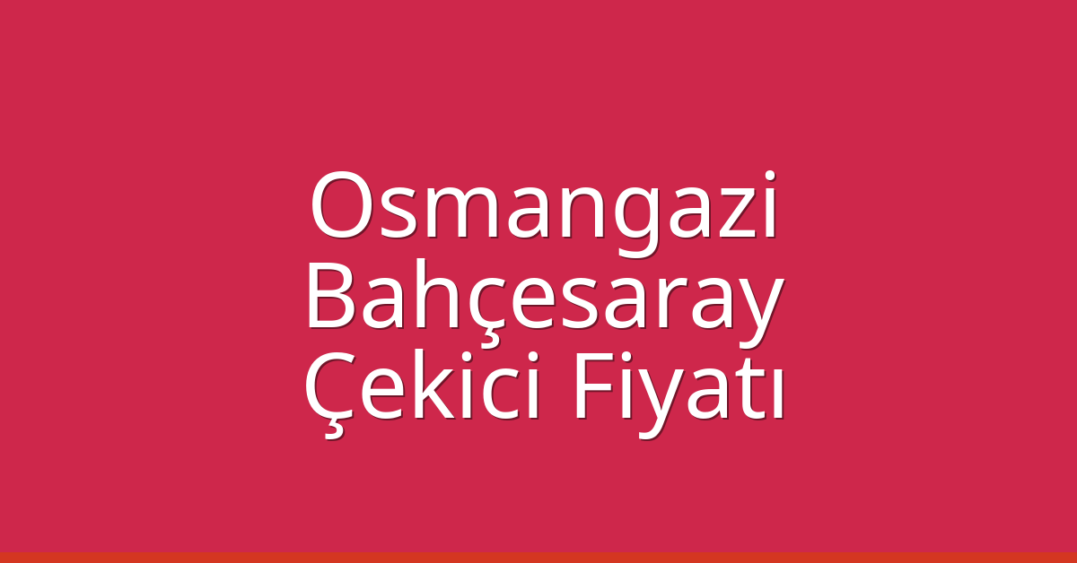 Osmangazi Çekici Fiyatı – Bahçesaray Oto Kurtarıcı Ücreti