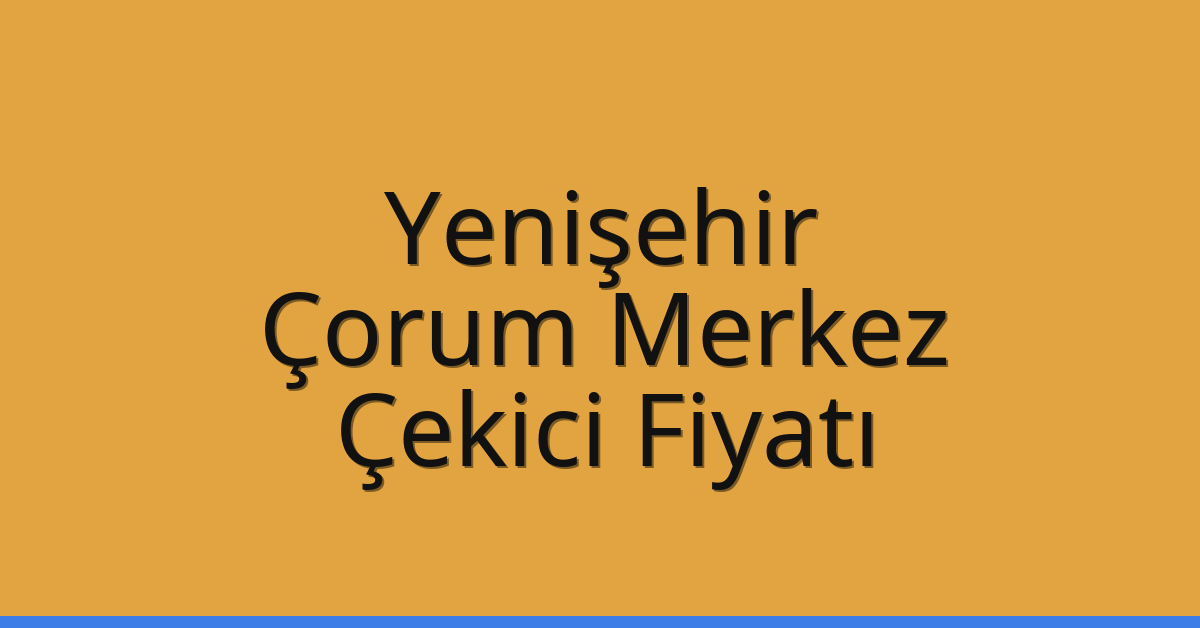 Yenişehir Çekici Fiyatı – Çorum Merkez Oto Kurtarıcı Ücreti