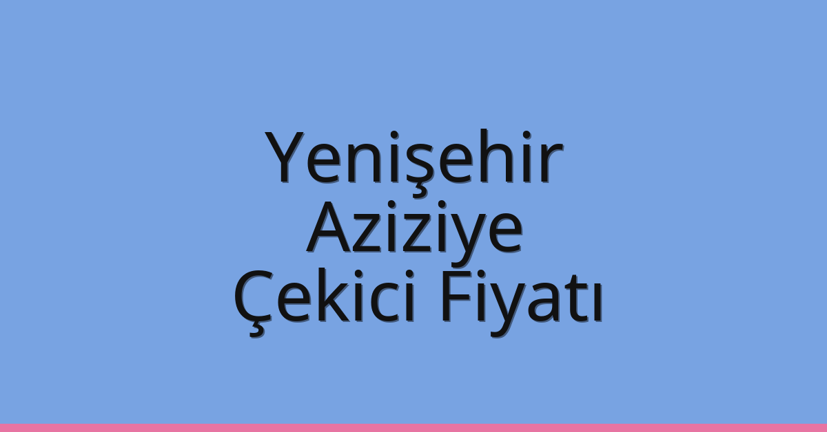 Yenişehir Çekici Fiyatı – Aziziye Oto Kurtarıcı Ücreti