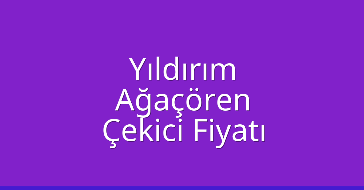 Yıldırım Çekici Fiyatı – Ağaçören Oto Kurtarıcı Ücreti