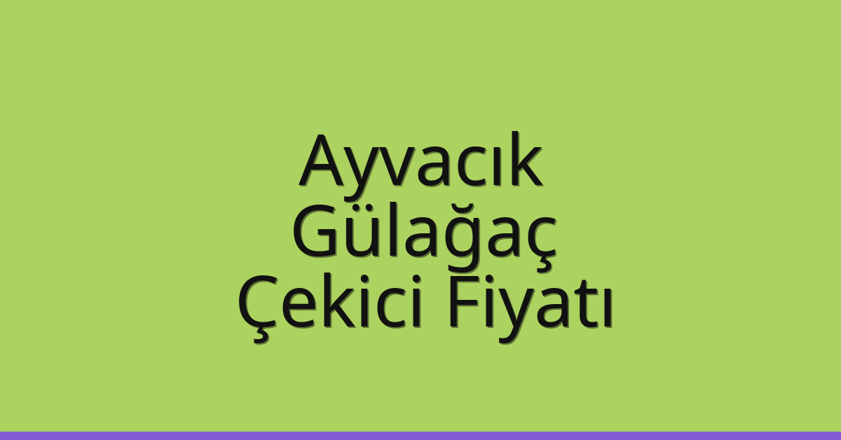 Ayvacık Çekici Fiyatı – Gülağaç Oto Kurtarıcı Ücreti