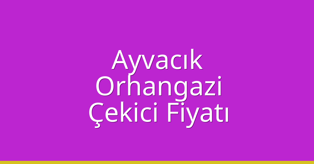Ayvacık Çekici Fiyatı – Orhangazi Oto Kurtarıcı Ücreti