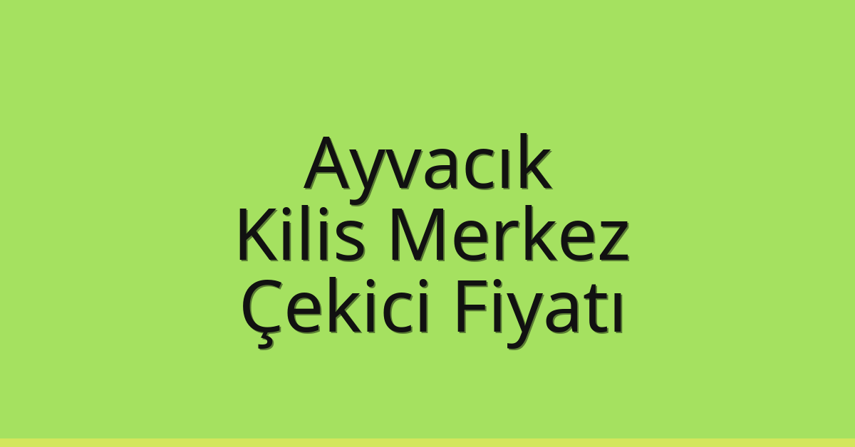 Ayvacık Çekici Fiyatı – Kilis Merkez Oto Kurtarıcı Ücreti