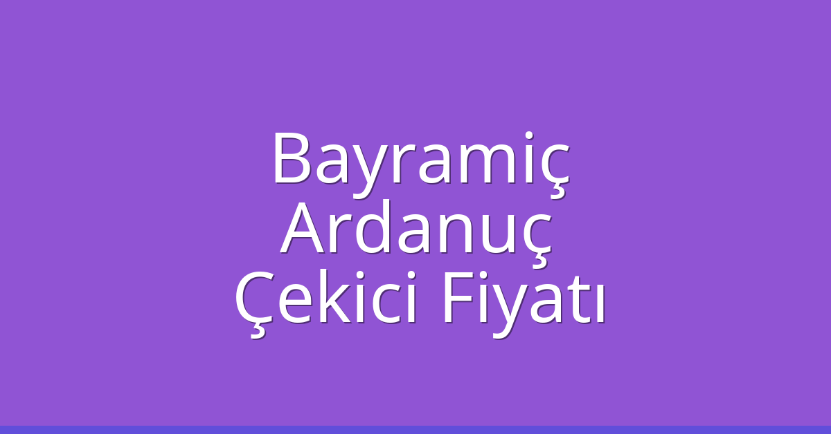 Bayramiç Çekici Fiyatı – Ardanuç Oto Kurtarıcı Ücreti