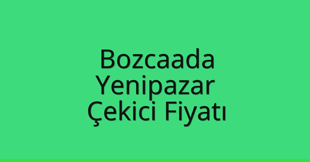 Bozcaada Çekici Fiyatı – Yenipazar Oto Kurtarıcı Ücreti