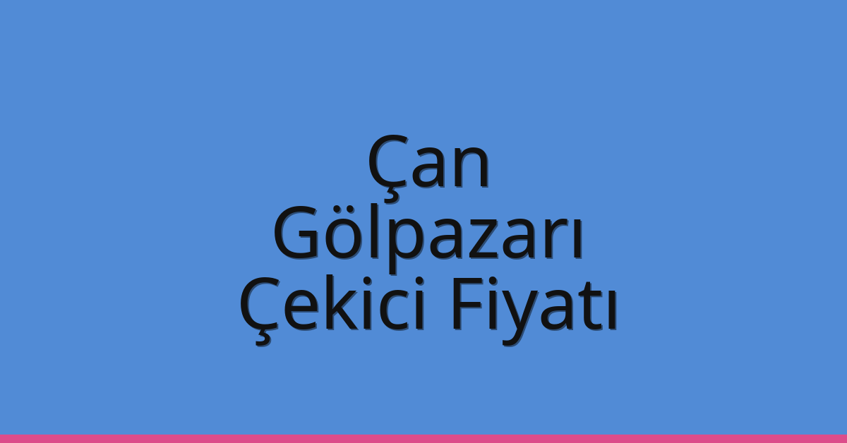 Çan Çekici Fiyatı – Gölpazarı Oto Kurtarıcı Ücreti