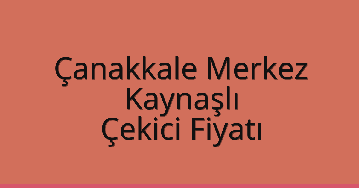 Çanakkale Merkez Çekici Fiyatı – Kaynaşlı Oto Kurtarıcı Ücreti