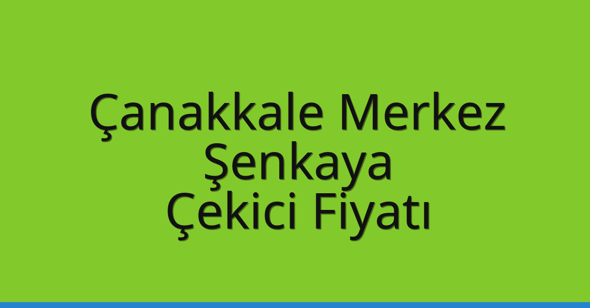 Çanakkale Merkez Çekici Fiyatı – Şenkaya Oto Kurtarıcı Ücreti