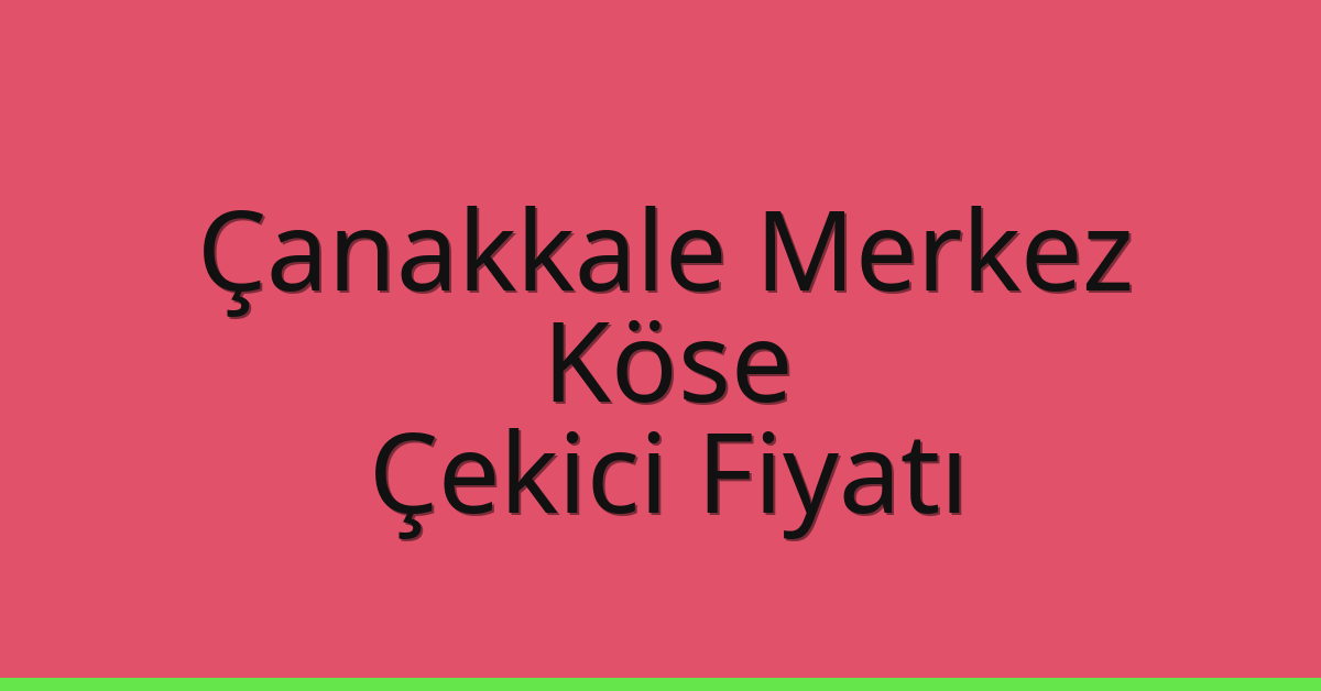 Çanakkale Merkez Çekici Fiyatı – Köse Oto Kurtarıcı Ücreti