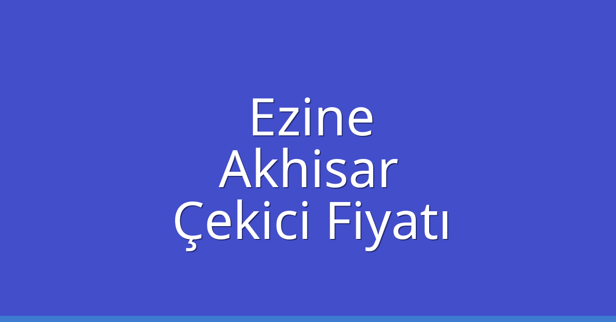 Ezine Çekici Fiyatı – Akhisar Oto Kurtarıcı Ücreti