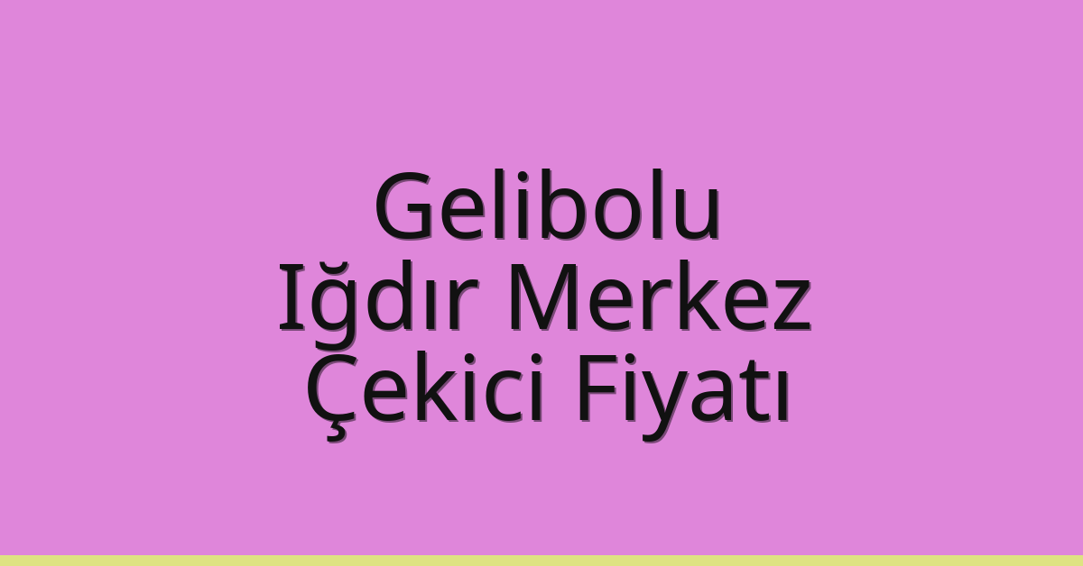 Gelibolu Çekici Fiyatı – Iğdır Merkez Oto Kurtarıcı Ücreti