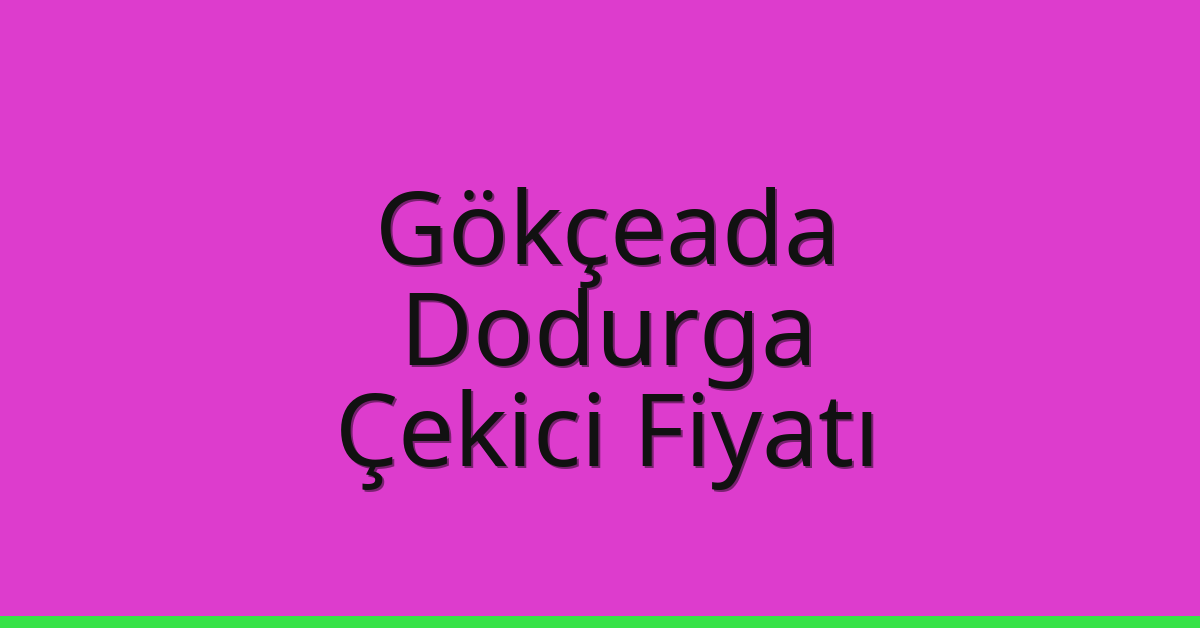Gökçeada Çekici Fiyatı – Dodurga Oto Kurtarıcı Ücreti