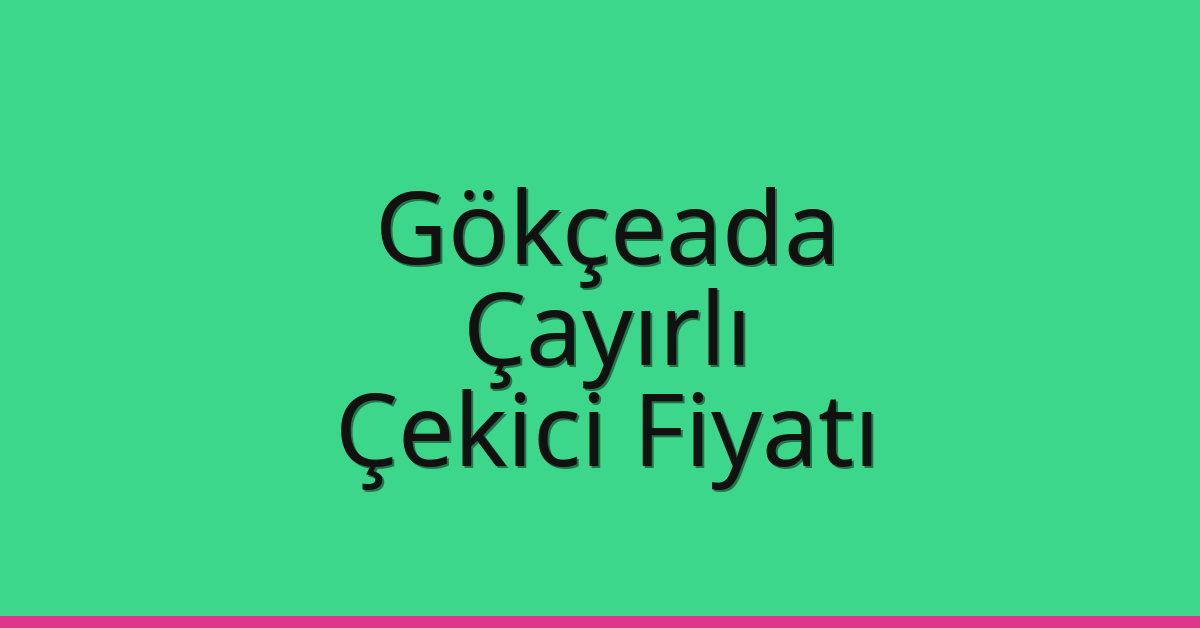 Gökçeada Çekici Fiyatı – Çayırlı Oto Kurtarıcı Ücreti