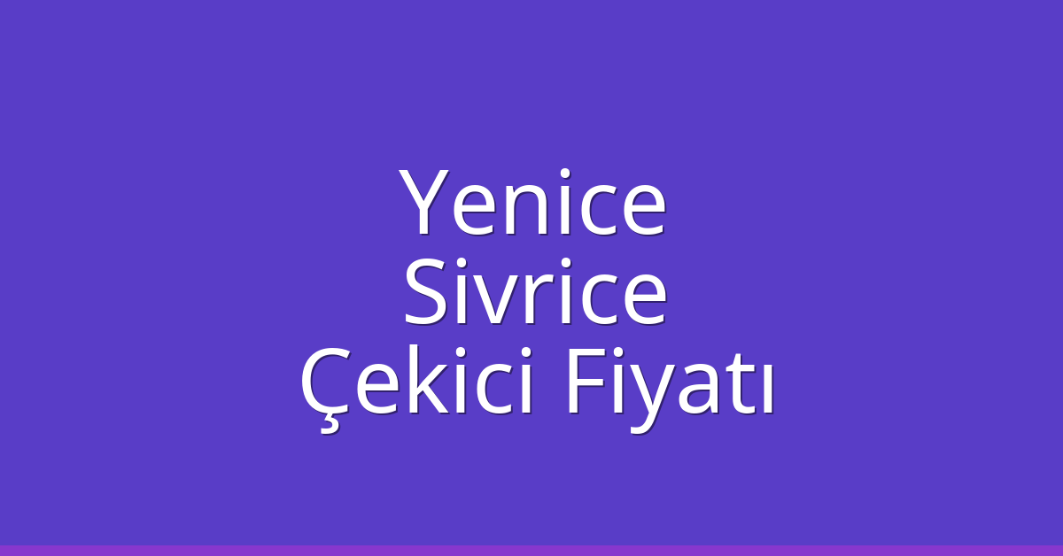 Yenice Çekici Fiyatı – Sivrice Oto Kurtarıcı Ücreti