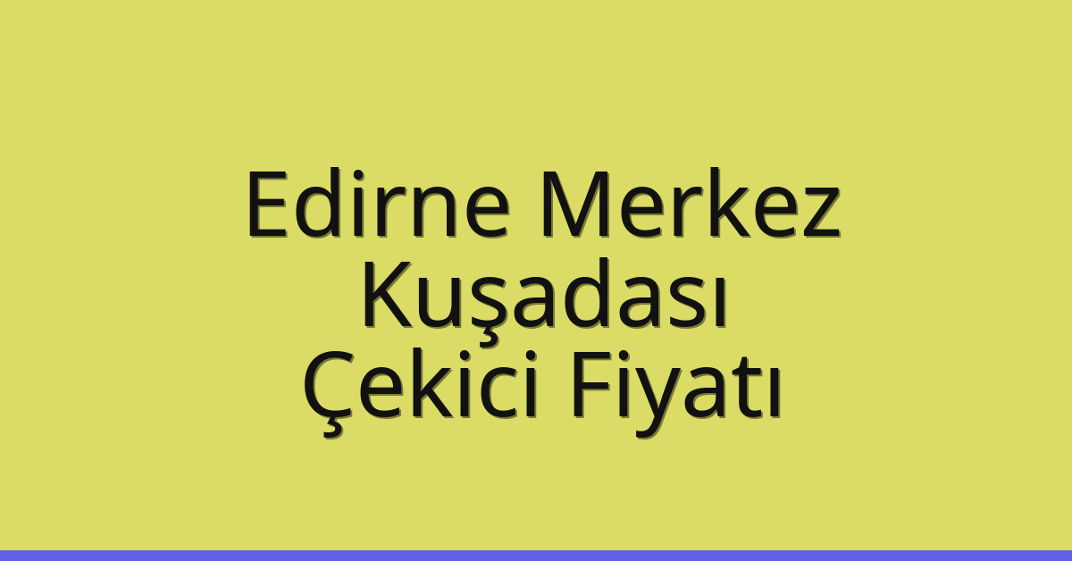 Edirne Merkez Çekici Fiyatı – Kuşadası Oto Kurtarıcı Ücreti