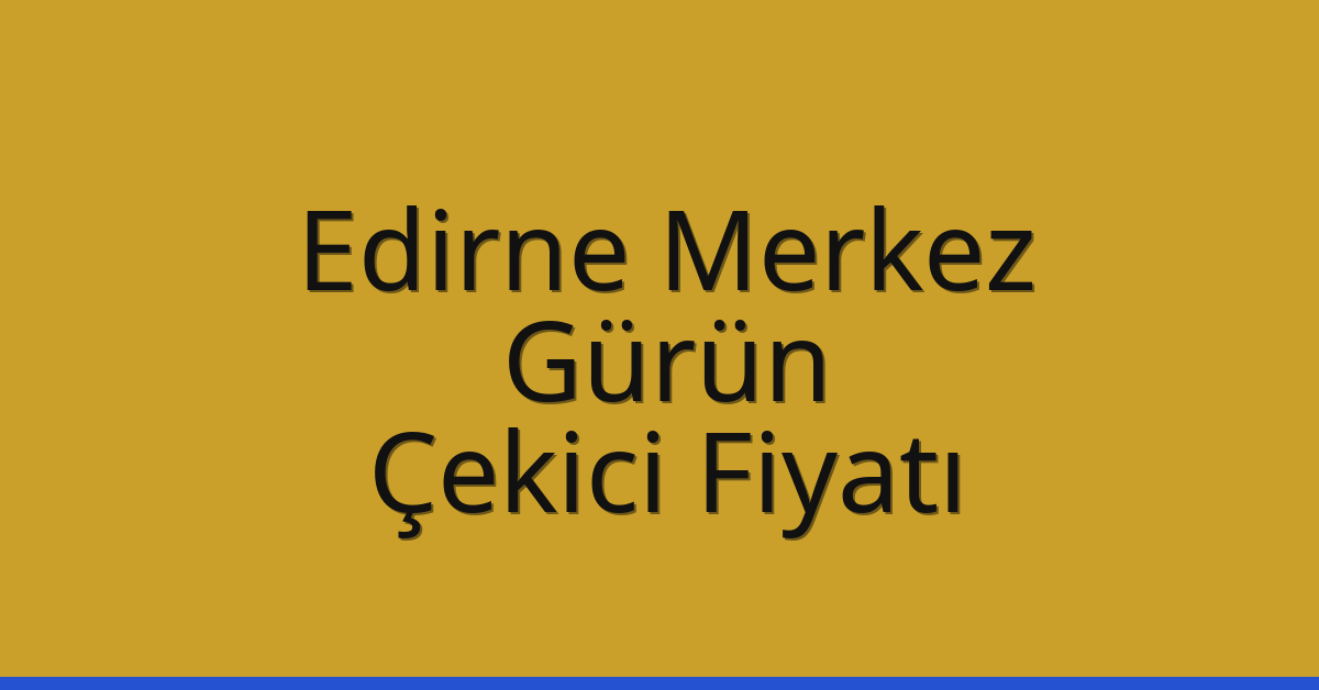 Edirne Merkez Çekici Fiyatı – Gürün Oto Kurtarıcı Ücreti
