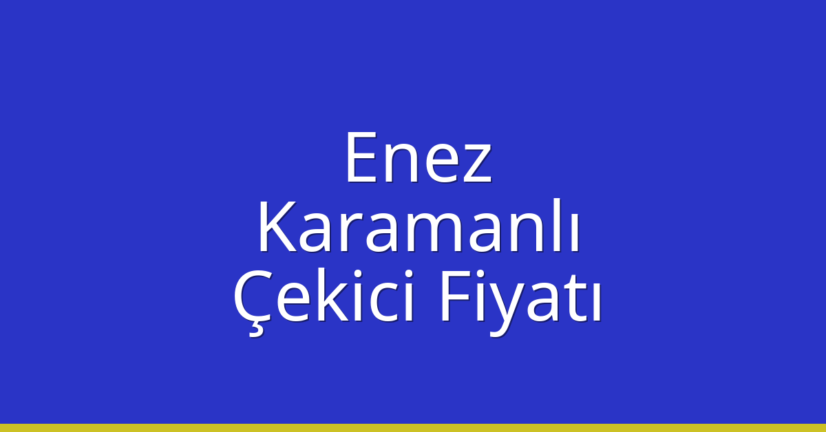 Enez Çekici Fiyatı – Karamanlı Oto Kurtarıcı Ücreti