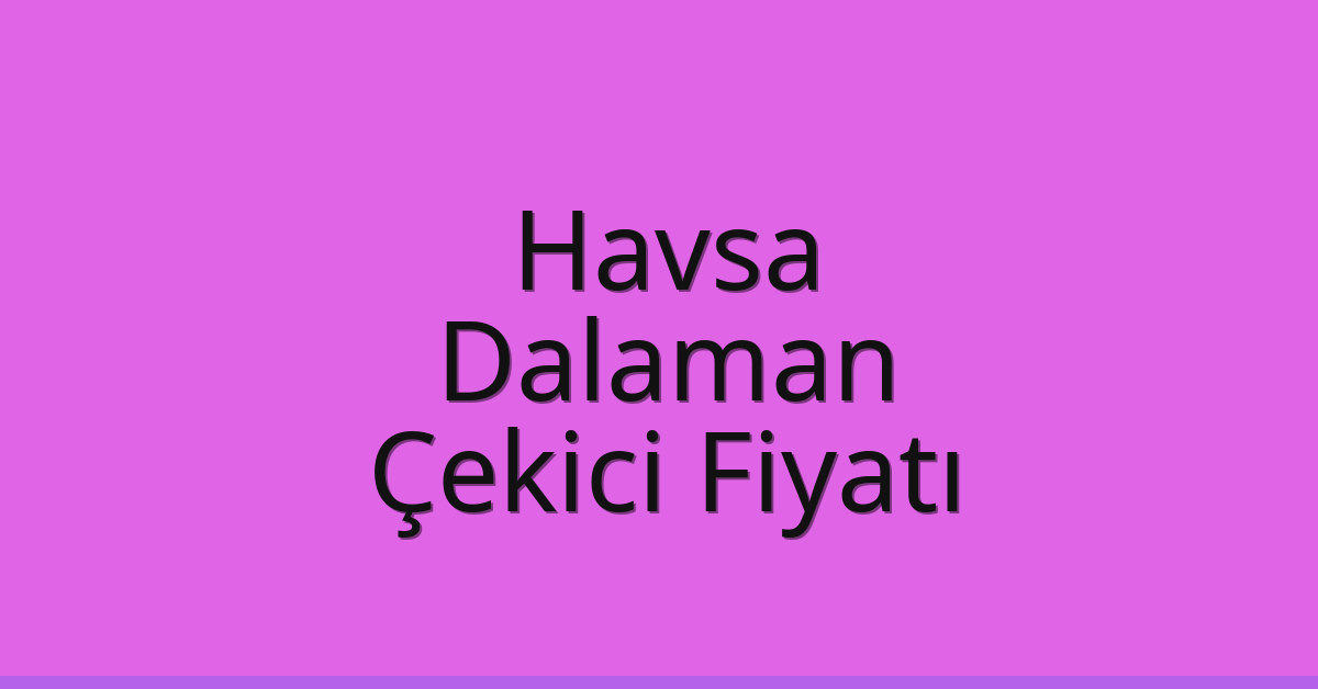 Havsa Çekici Fiyatı – Dalaman Oto Kurtarıcı Ücreti