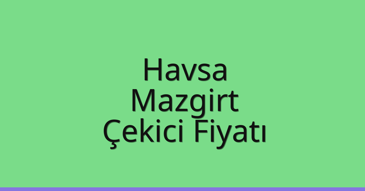 Havsa Çekici Fiyatı – Mazgirt Oto Kurtarıcı Ücreti