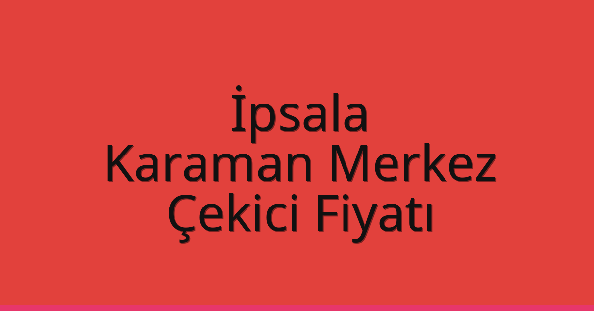İpsala Çekici Fiyatı – Karaman Merkez Oto Kurtarıcı Ücreti