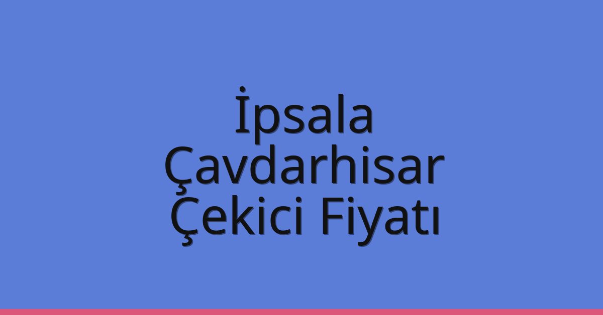 İpsala Çekici Fiyatı – Çavdarhisar Oto Kurtarıcı Ücreti