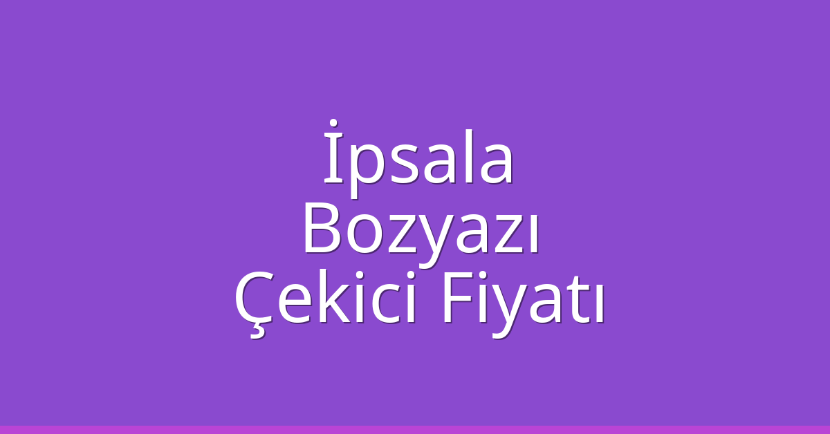İpsala Çekici Fiyatı – Bozyazı Oto Kurtarıcı Ücreti