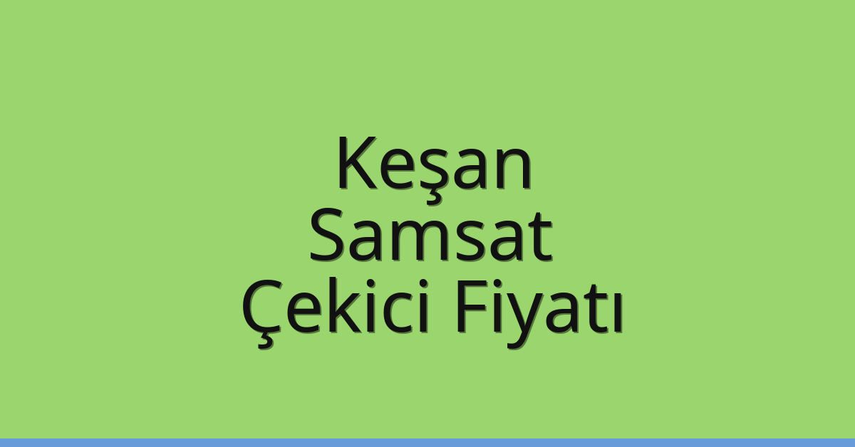 Keşan Çekici Fiyatı – Samsat Oto Kurtarıcı Ücreti