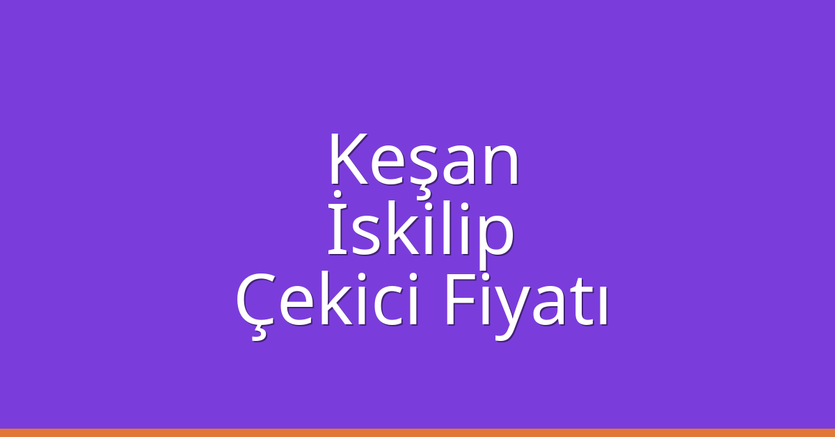 Keşan Çekici Fiyatı – İskilip Oto Kurtarıcı Ücreti