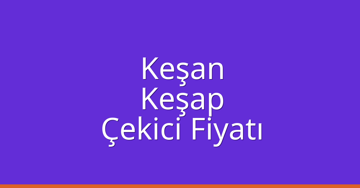 Keşan Çekici Fiyatı – Keşap Oto Kurtarıcı Ücreti