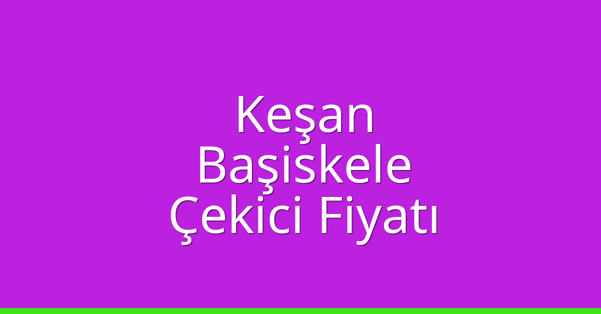 Keşan Çekici Fiyatı – Başiskele Oto Kurtarıcı Ücreti